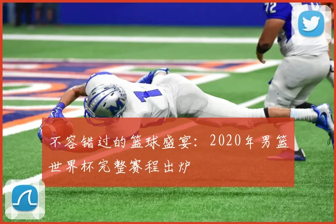 不容错过的篮球盛宴：2020年男篮世界杯完整赛程出炉